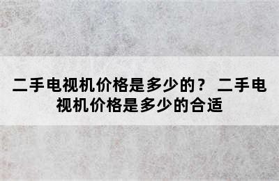 二手电视机价格是多少的？ 二手电视机价格是多少的合适